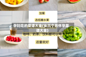 孕妇吃的菜谱大全(头三个月怀孕菜谱大全)