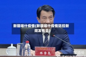 新疆喀什疫情(新疆喀什疫情防控新闻发布会)