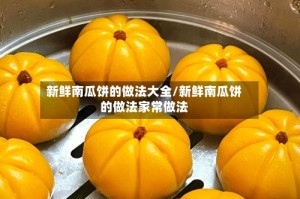 新鲜南瓜饼的做法大全/新鲜南瓜饼的做法家常做法