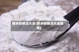 粳米粉做法大全(粳米粉做法大全视频)