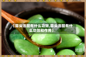 【蒜头泡醋有什么功效,蒜头泡醋有什么功效和作用】