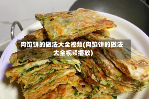 肉馅饼的做法大全视频(肉馅饼的做法大全视频播放)