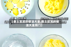 【蒸土豆泥的做法大全,蒸土豆泥的做法大全窍门】