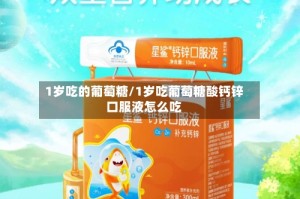 1岁吃的葡萄糖/1岁吃葡萄糖酸钙锌口服液怎么吃
