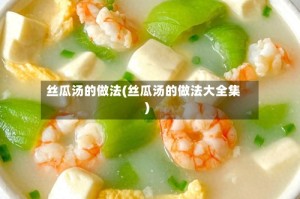 丝瓜汤的做法(丝瓜汤的做法大全集)