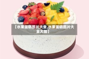 【水果蛋糕图片大全,水果蛋糕图片大全大图】