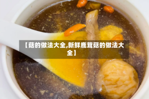 【菇的做法大全,新鲜鹿茸菇的做法大全】