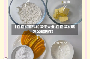 【白面发面饼的做法大全,白面做发糕怎么做制作】