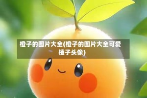 橙子的图片大全(橙子的图片大全可爱橙子头像)