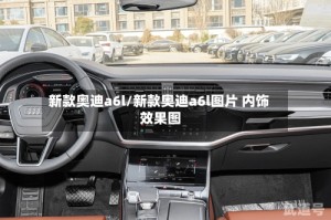 新款奥迪a6l/新款奥迪a6l图片 内饰 效果图