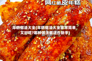 年糕做法大全(年糕做法大全家常简单又好吃?哪种做法最适合新手)