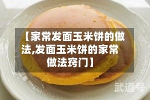 【家常发面玉米饼的做法,发面玉米饼的家常做法窍门】
