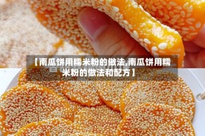 【南瓜饼用糯米粉的做法,南瓜饼用糯米粉的做法和配方】