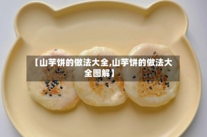 【山芋饼的做法大全,山芋饼的做法大全图解】