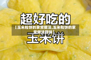 【玉米粒饼的家常做法,玉米粒饼的家常做法甜味】