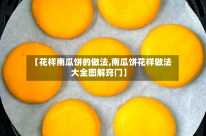 【花样南瓜饼的做法,南瓜饼花样做法大全图解窍门】