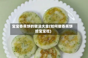 宝宝香蕉饼的做法大全(如何做香蕉饼给宝宝吃)