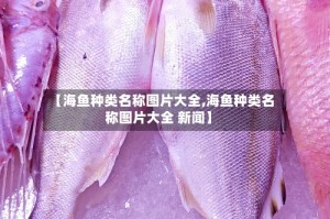 【海鱼种类名称图片大全,海鱼种类名称图片大全 新闻】