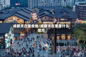 成都太古里疫情/成都太古里是什么地方