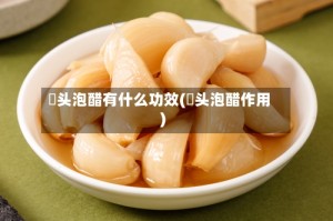 祘头泡醋有什么功效(祘头泡醋作用)