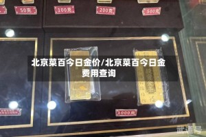 北京菜百今日金价/北京菜百今日金费用查询