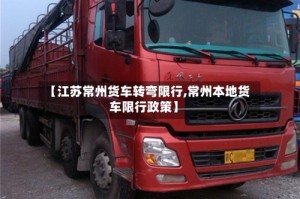 【江苏常州货车转弯限行,常州本地货车限行政策】