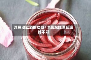 洋葱浸红酒的功效/洋葱泡红酒到底好不好