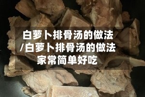 白萝卜排骨汤的做法/白萝卜排骨汤的做法家常简单好吃