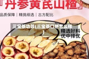三宝茶功效(三宝茶口感怎么样)