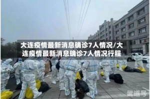 大连疫情最新消息确诊7人情况/大连疫情最新消息确诊7人情况行程