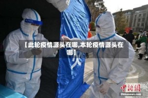【此轮疫情源头在哪,本轮疫情源头在哪】