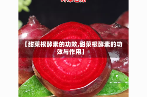 【甜菜根酵素的功效,甜菜根酵素的功效与作用】