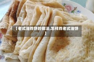 【老式油炸饼的做法,怎样炸老式油饼】