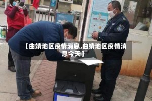 【曲靖地区疫情消息,曲靖地区疫情消息今天】