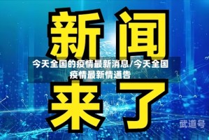 今天全国的疫情最新消息/今天全国疫情最新情通告