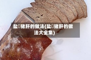 盐焗猪肝的做法(盐焗猪肝的做法大全集)