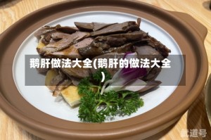 鹅肝做法大全(鹅肝的做法大全)