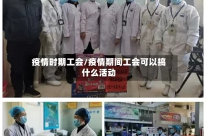 疫情时期工会/疫情期间工会可以搞什么活动