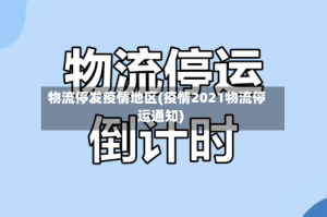 物流停发疫情地区(疫情2021物流停运通知)