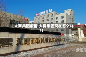 【大商集团疫情,大商集团现在怎么样?】