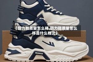 【回力鞋质量怎么样,回力鞋质量怎么样是什么档次】