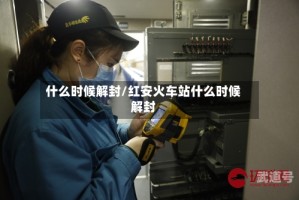 什么时候解封/红安火车站什么时候解封