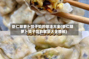 虾仁胡萝卜饺子馅的做法大全(虾仁胡萝卜饺子馅的做法大全图解)