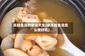 冻鳕鱼汤的做法大全(冰冻鳕鱼汤怎么做好吃)