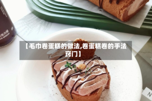 【毛巾卷蛋糕的做法,卷蛋糕卷的手法窍门】