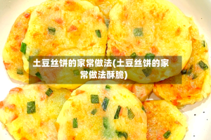 土豆丝饼的家常做法(土豆丝饼的家常做法酥脆)