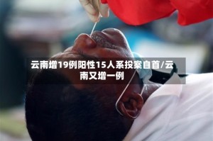 云南增19例阳性15人系投案自首/云南又增一例