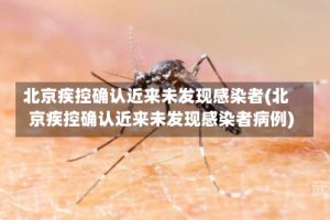 北京疾控确认近来未发现感染者(北京疾控确认近来未发现感染者病例)