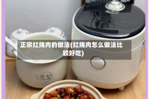 正宗红烧肉的做法(红烧肉怎么做法比较好吃)