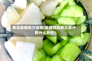黄瓜猕猴桃汁功效(猕猴桃和黄瓜榨汁有什么好处)